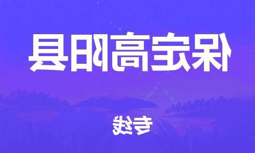 天津到保定高阳县物流专线-天津至保定高阳县货运专线